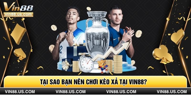Tại sao bạn nên chơi kèo xả tại Vin88?